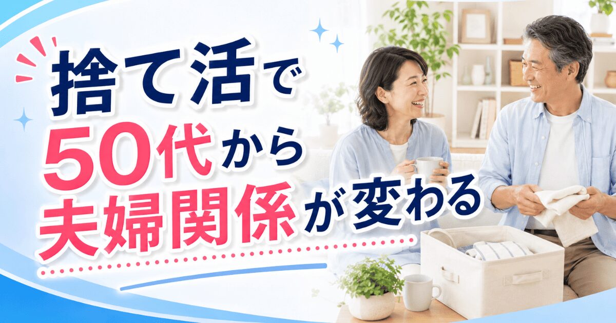 捨て活で50代から夫婦関係が変わる